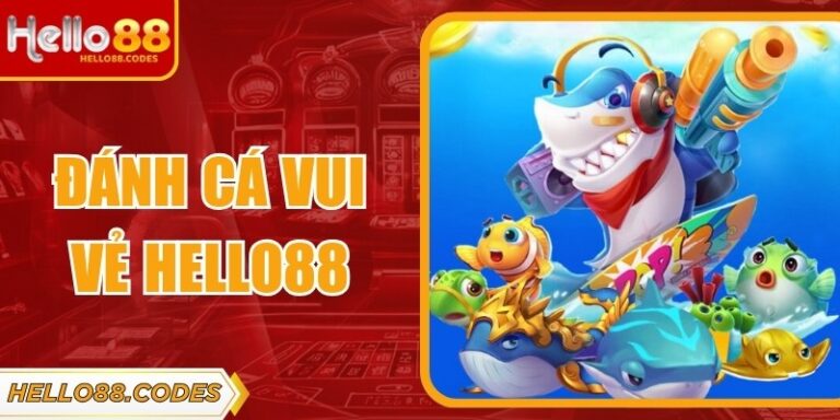 Đánh Cá Vui Vẻ Hello88 – Trải Nghiệm Bắn Cá Nhẹ Nhàng