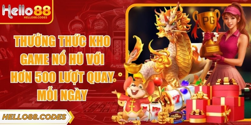 Thưởng thức kho game nổ hũ với hơn 500 lượt quay mỗi ngày